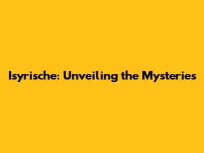 Isyrische: Unveiling the Mysteries