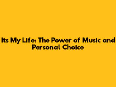 It's My Life: The Power of Music and Personal Choice