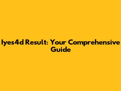 Iyes4d Result: Your Comprehensive Guide