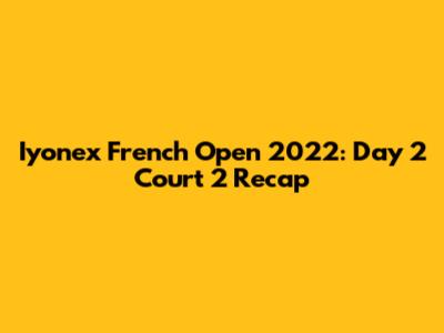Iyonex French Open 2022: Day 2 Court 2 Recap