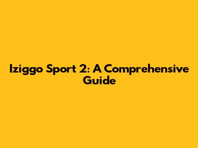 Iziggo Sport 2: A Comprehensive Guide