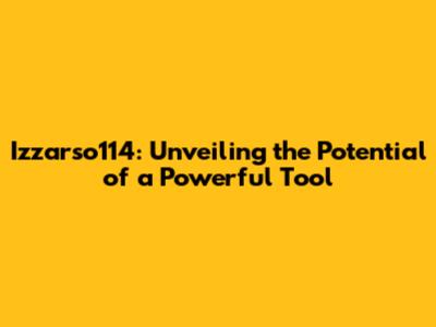 Izzarso114: Unveiling the Potential of a Powerful Tool