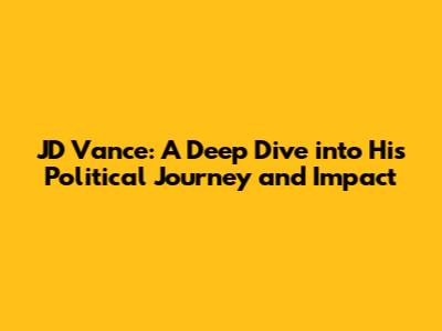 JD Vance: A Deep Dive into His Political Journey and Impact