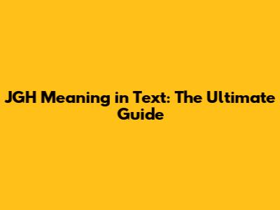JGH Meaning in Text: The Ultimate Guide
