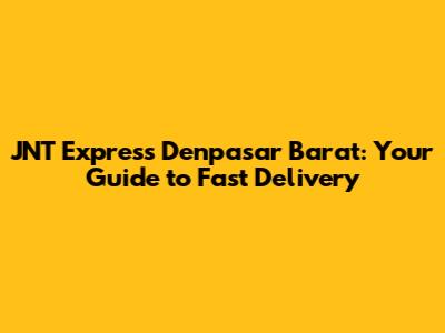 JNT Express Denpasar Barat: Your Guide to Fast Delivery