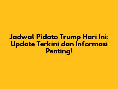 Jadwal Pidato Trump Hari Ini: Update Terkini dan Informasi Penting!