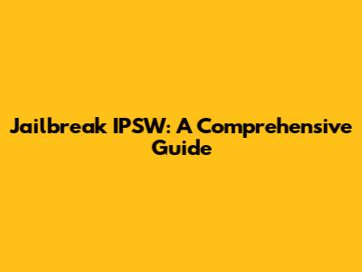 Jailbreak IPSW: A Comprehensive Guide