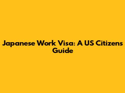 Japanese Work Visa: A US Citizen's Guide