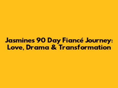 Jasmine's 90 Day Fiancé Journey: Love, Drama & Transformation
