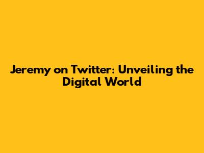 Jeremy on Twitter: Unveiling the Digital World
