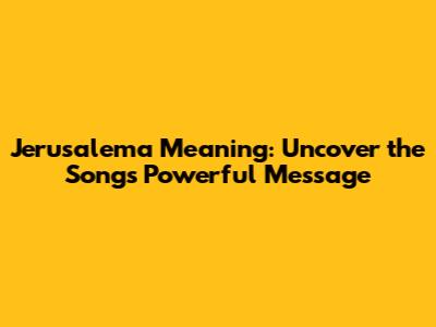 Jerusalema Meaning: Uncover the Song's Powerful Message