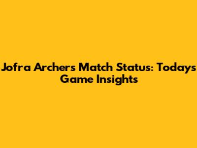 Jofra Archer's Match Status: Today's Game Insights