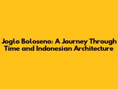 Joglo Boloseno: A Journey Through Time and Indonesian Architecture