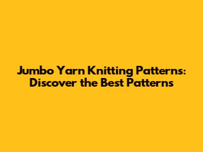 Jumbo Yarn Knitting Patterns: Discover the Best Patterns