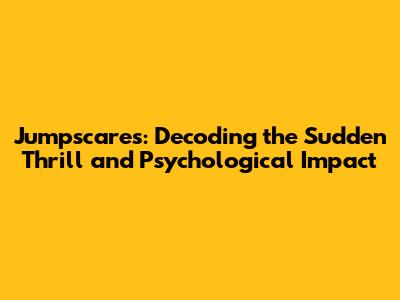 Jumpscares: Decoding the Sudden Thrill and Psychological Impact