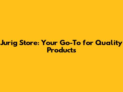 Jurig Store: Your Go-To for Quality Products