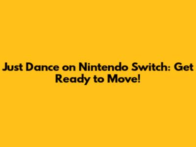 Just Dance on Nintendo Switch: Get Ready to Move!