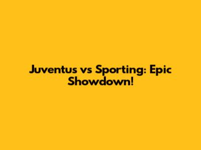 Juventus vs Sporting: Epic Showdown!