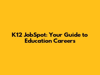 K12 JobSpot: Your Guide to Education Careers