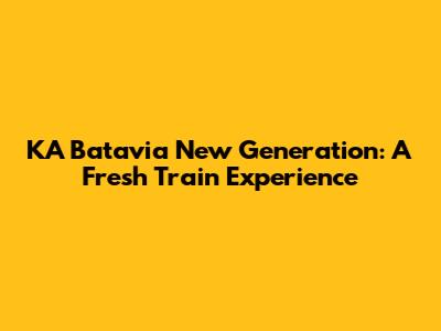 KA Batavia New Generation: A Fresh Train Experience