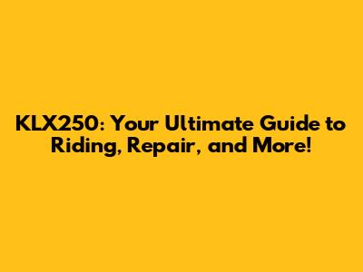 KLX250: Your Ultimate Guide to Riding, Repair, and More!