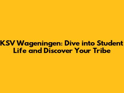 KSV Wageningen: Dive into Student Life and Discover Your Tribe