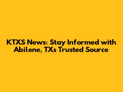 KTXS News: Stay Informed with Abilene, TX's Trusted Source