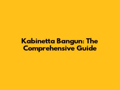 Kabinetta Bangun: The Comprehensive Guide