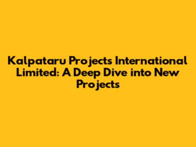 Kalpataru Projects International Limited: A Deep Dive into New Projects