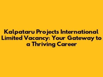 Kalpataru Projects International Limited Vacancy: Your Gateway to a Thriving Career