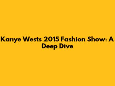 Kanye West's 2015 Fashion Show: A Deep Dive