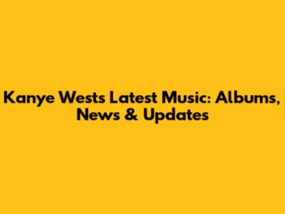 Kanye West's Latest Music: Albums, News & Updates