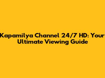 Kapamilya Channel 24/7 HD: Your Ultimate Viewing Guide