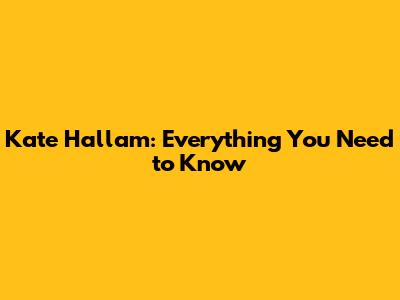 Kate Hallam: Everything You Need to Know