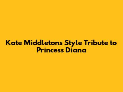Kate Middleton's Style Tribute to Princess Diana