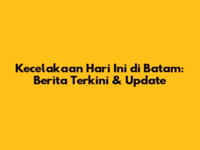 Kecelakaan Hari Ini di Batam: Berita Terkini & Update