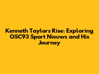 Kenneth Taylor's Rise: Exploring OSC'93 Sport Nieuws and His Journey