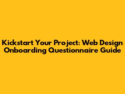 Kickstart Your Project: Web Design Onboarding Questionnaire Guide