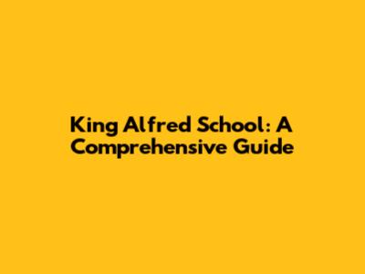 King Alfred School: A Comprehensive Guide