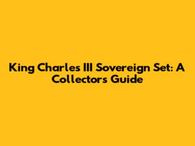 King Charles III Sovereign Set: A Collector's Guide