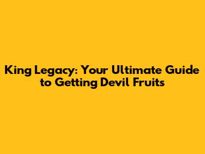 King Legacy: Your Ultimate Guide to Getting Devil Fruits