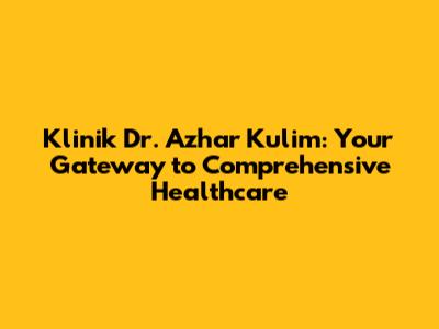 Klinik Dr. Azhar Kulim: Your Gateway to Comprehensive Healthcare