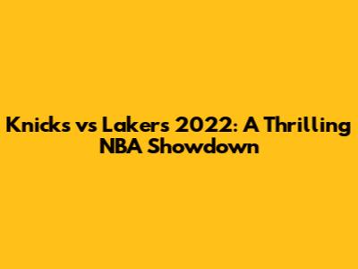 Knicks vs Lakers 2022: A Thrilling NBA Showdown
