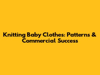 Knitting Baby Clothes: Patterns & Commercial Success