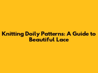 Knitting Doily Patterns: A Guide to Beautiful Lace