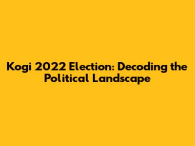 Kogi 2022 Election: Decoding the Political Landscape