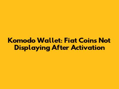 Komodo Wallet: Fiat Coins Not Displaying After Activation