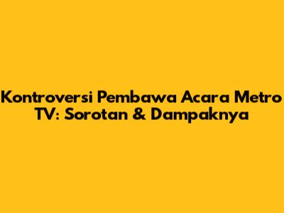 Kontroversi Pembawa Acara Metro TV: Sorotan & Dampaknya