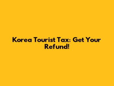 Korea Tourist Tax: Get Your Refund!