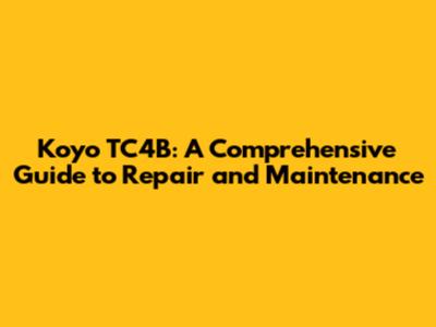 Koyo TC4B: A Comprehensive Guide to Repair and Maintenance